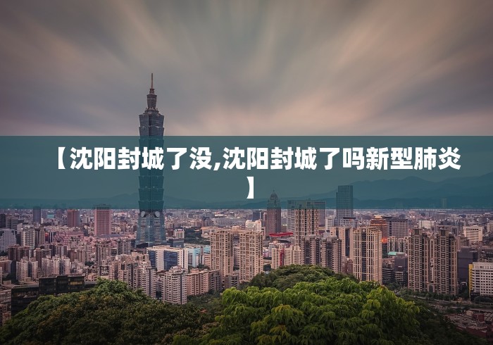 【沈阳封城了没,沈阳封城了吗新型肺炎】 【沈阳封城了没,沈阳封城了吗新型肺炎】