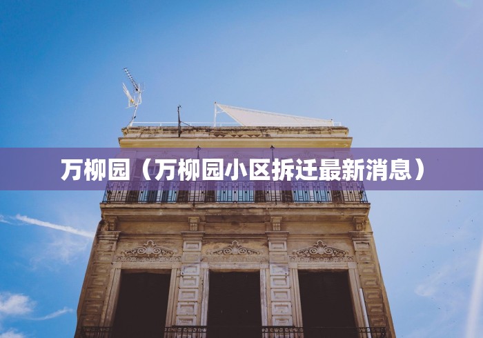 万柳园（万柳园小区拆迁最新消息）