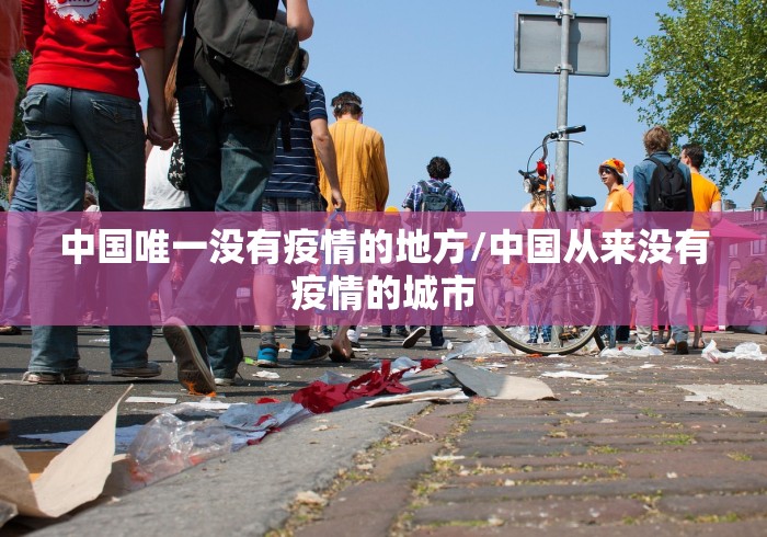 中国唯一没有疫情的地方/中国从来没有疫情的城市