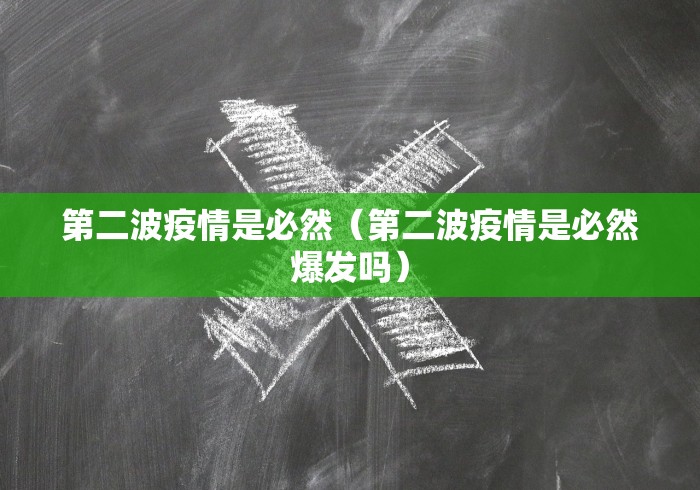 第二波疫情是必然(第二波疫情是必然爆发吗) 第二波疫情是必然(第二波疫情是必然爆发吗)