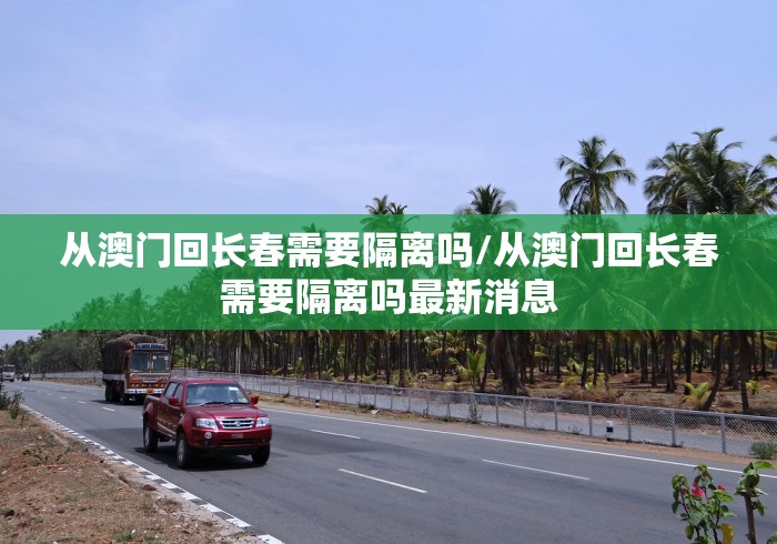 从澳门回长春需要隔离吗/从澳门回长春需要隔离吗最新消息