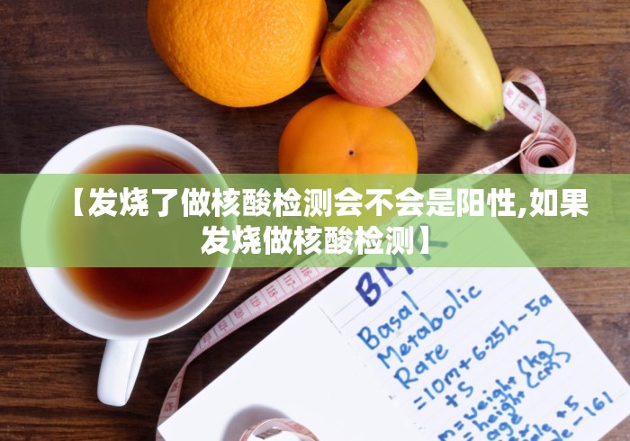 【发烧了做核酸检测会不会是阳性,如果发烧做核酸检测】