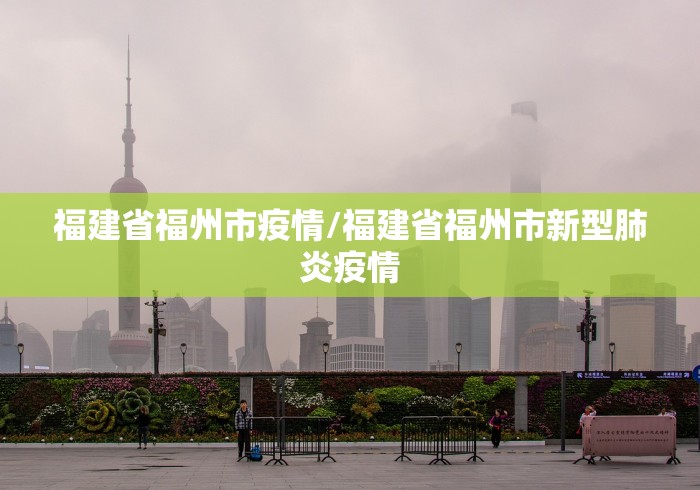 福建省福州市疫情/福建省福州市新型肺炎疫情 福建省福州市疫情/福建省福州市新型肺炎疫情