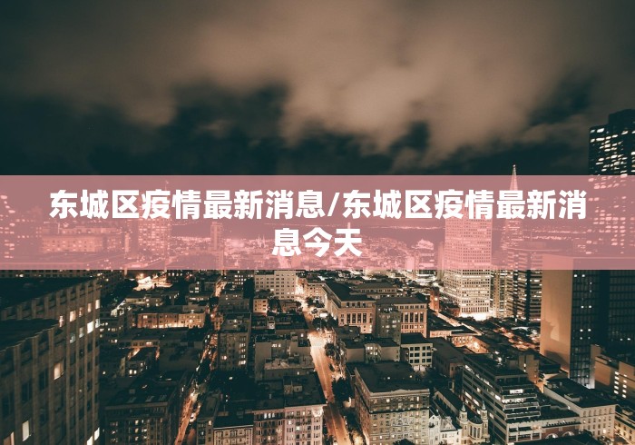 东城区疫情最新消息/东城区疫情最新消息今天