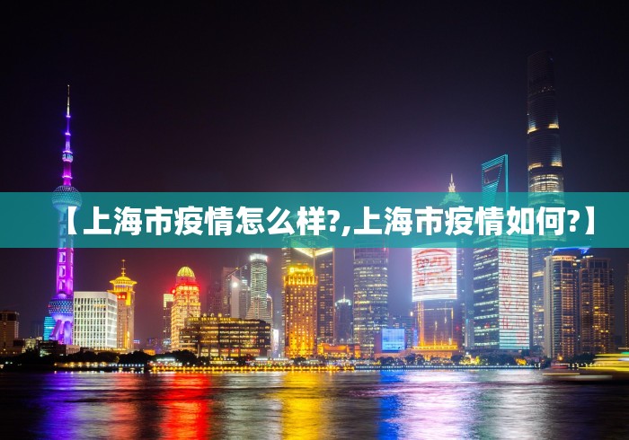 【上海市疫情怎么样?,上海市疫情如何?】