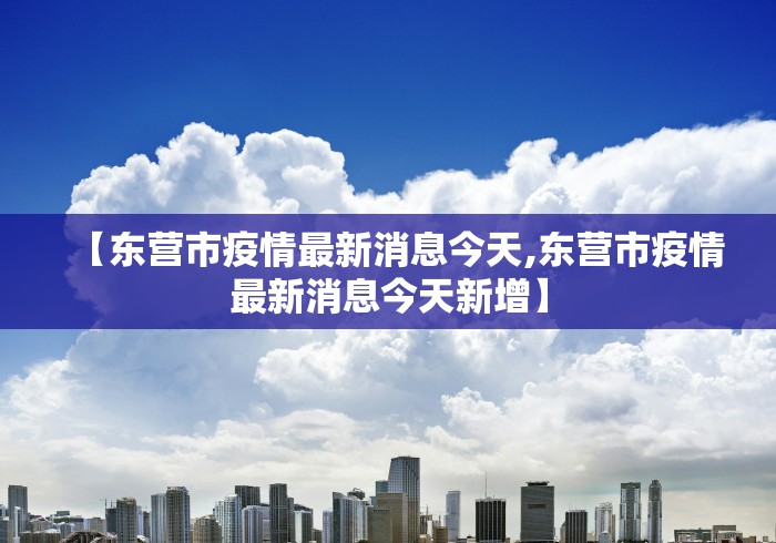 【东营市疫情最新消息今天,东营市疫情最新消息今天新增】