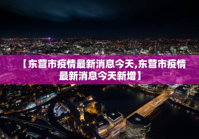 【东营市疫情最新消息今天,东营市疫情最新消息今天新增】 【东营市疫情最新消息今天,东营市疫情最新消息今天新增】