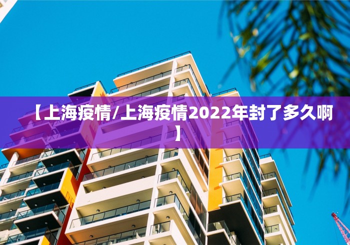 【上海疫情/上海疫情2022年封了多久啊】