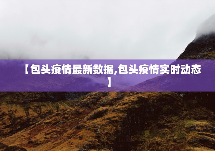 【包头疫情最新数据,包头疫情实时动态】