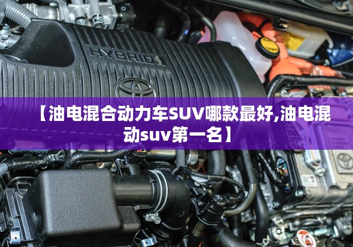 【油电混合动力车SUV哪款最好,油电混动suv第一名】