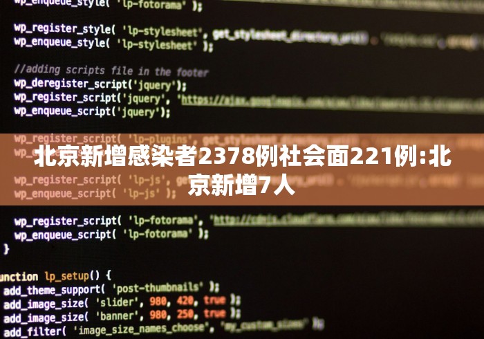 北京新增感染者2378例社会面221例:北京新增7人 北京新增感染者2378例社会面221例:北京新增7人