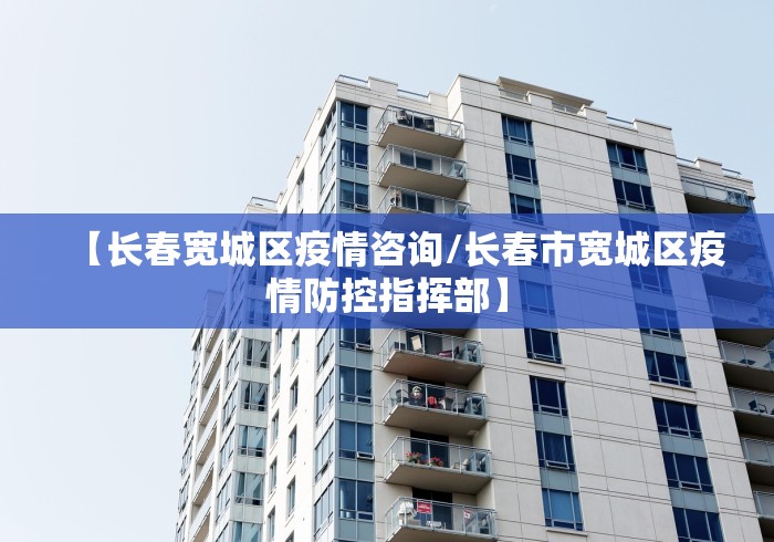 【长春宽城区疫情咨询/长春市宽城区疫情防控指挥部】
