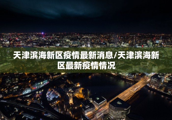 天津滨海新区疫情最新消息/天津滨海新区最新疫情情况 天津滨海新区疫情最新消息/天津滨海新区最新疫情情况