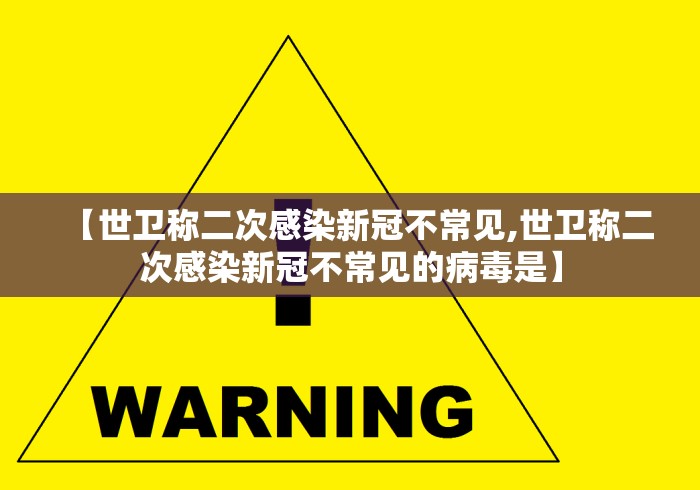 【世卫称二次感染新冠不常见,世卫称二次感染新冠不常见的病毒是】