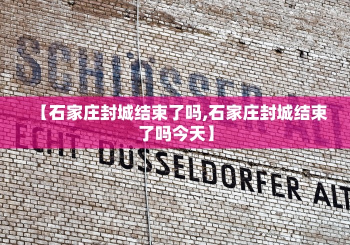 【石家庄封城结束了吗,石家庄封城结束了吗今天】