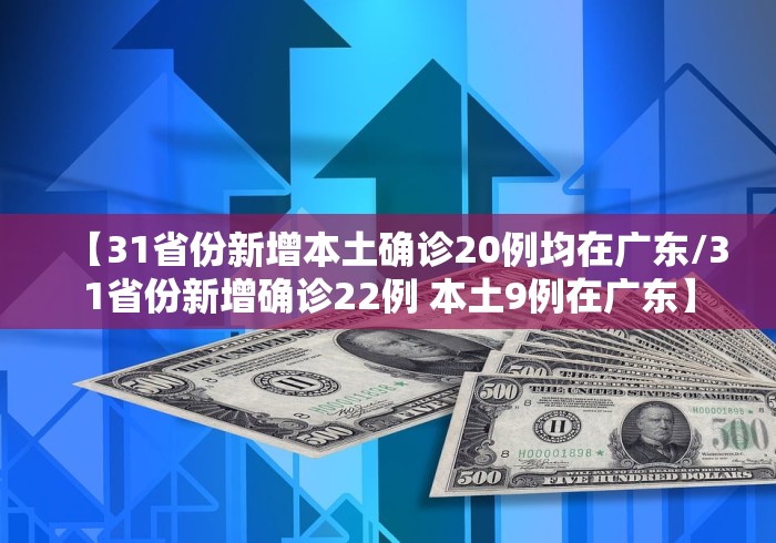 【31省份新增本土确诊20例均在广东/31省份新增确诊22例 本土9例在广东】