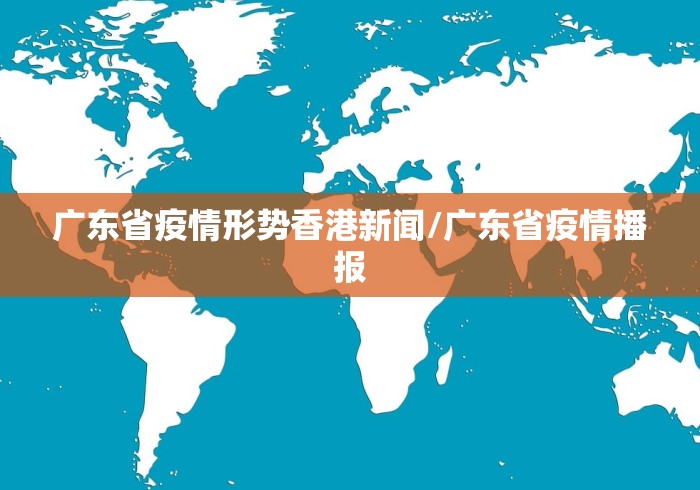 广东省疫情形势香港新闻/广东省疫情播报 广东省疫情形势香港新闻/广东省疫情播报