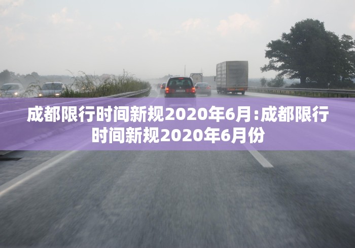 成都限行时间新规2020年6月:成都限行时间新规2020年6月份 成都限行时间新规2020年6月:成都限行时间新规2020年6月份