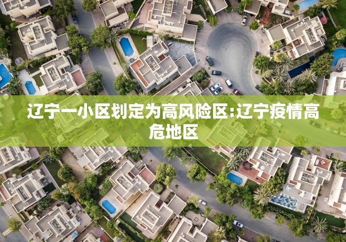 辽宁一小区划定为高风险区:辽宁疫情高危地区 辽宁一小区划定为高风险区:辽宁疫情高危地区