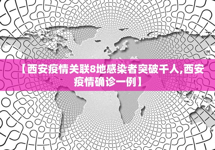 【西安疫情关联8地感染者突破千人,西安疫情确诊一例】 【西安疫情关联8地感染者突破千人,西安疫情确诊一例】