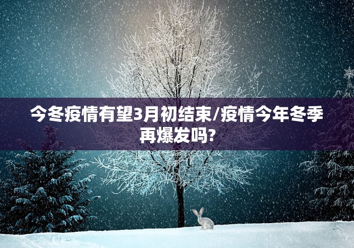 今冬疫情有望3月初结束/疫情今年冬季再爆发吗?