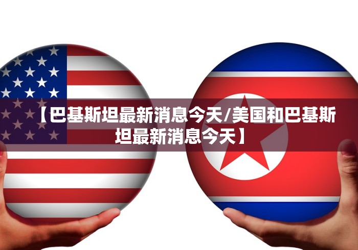 【巴基斯坦最新消息今天/美国和巴基斯坦最新消息今天】 【巴基斯坦最新消息今天/美国和巴基斯坦最新消息今天】