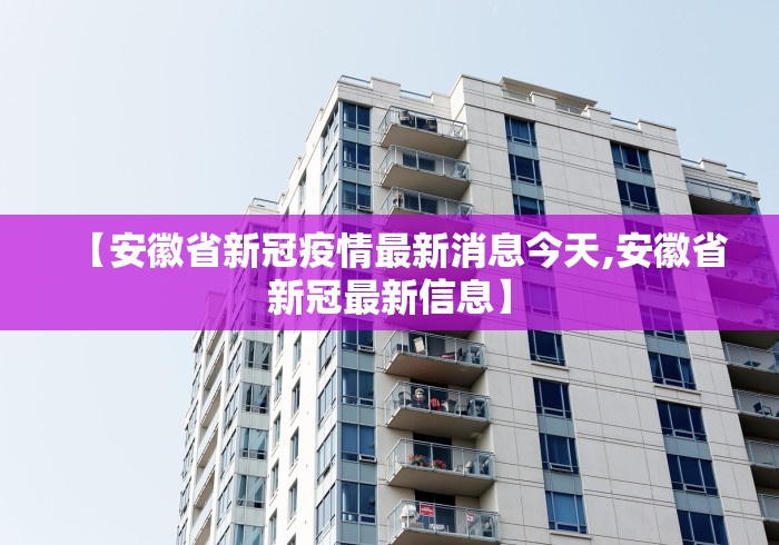 【安徽省新冠疫情最新消息今天,安徽省新冠最新信息】