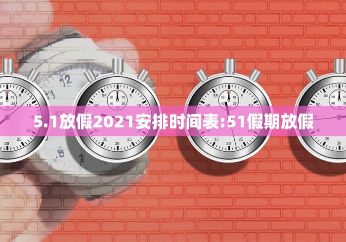 5.1放假2021安排时间表:51假期放假