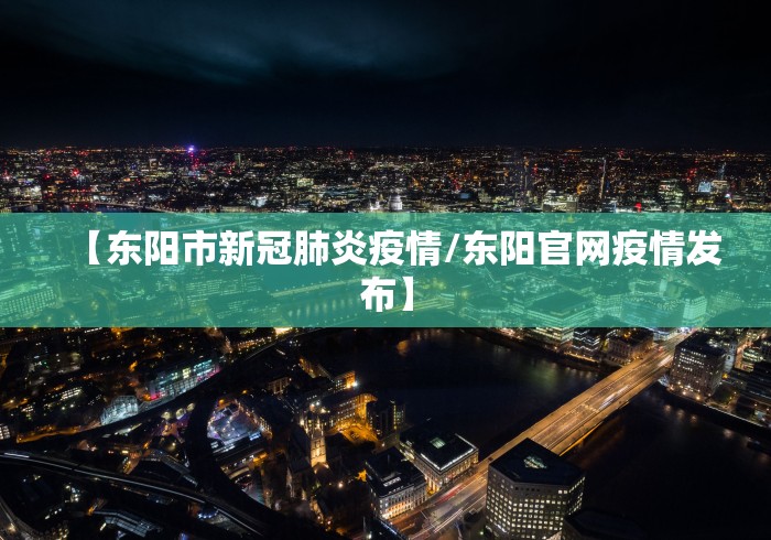 【东阳市新冠肺炎疫情/东阳官网疫情发布】