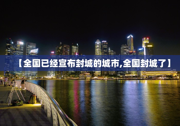 【全国已经宣布封城的城市,全国封城了】