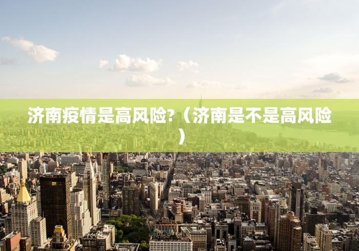 济南疫情是高风险?（济南是不是高风险）
