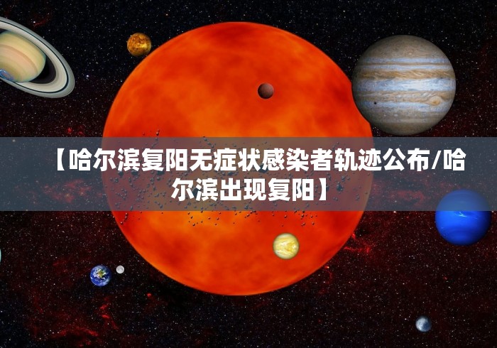 【哈尔滨复阳无症状感染者轨迹公布/哈尔滨出现复阳】