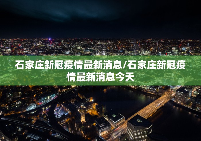 石家庄新冠疫情最新消息/石家庄新冠疫情最新消息今天 石家庄新冠疫情最新消息/石家庄新冠疫情最新消息今天