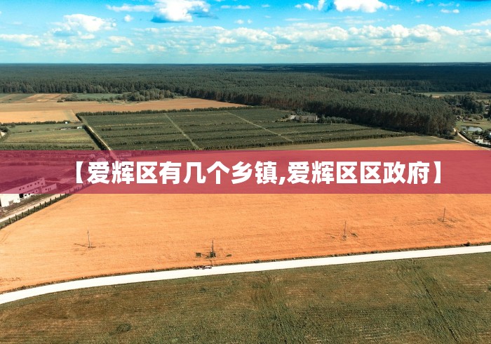 【爱辉区有几个乡镇,爱辉区区政府】 【爱辉区有几个乡镇,爱辉区区政府】