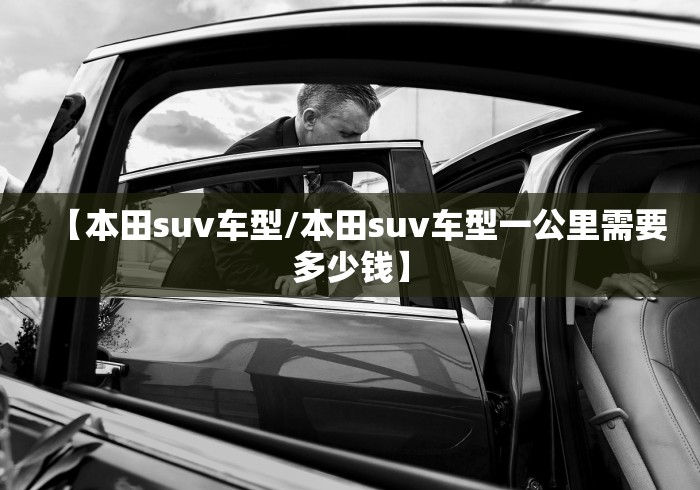 【本田suv车型/本田suv车型一公里需要多少钱】