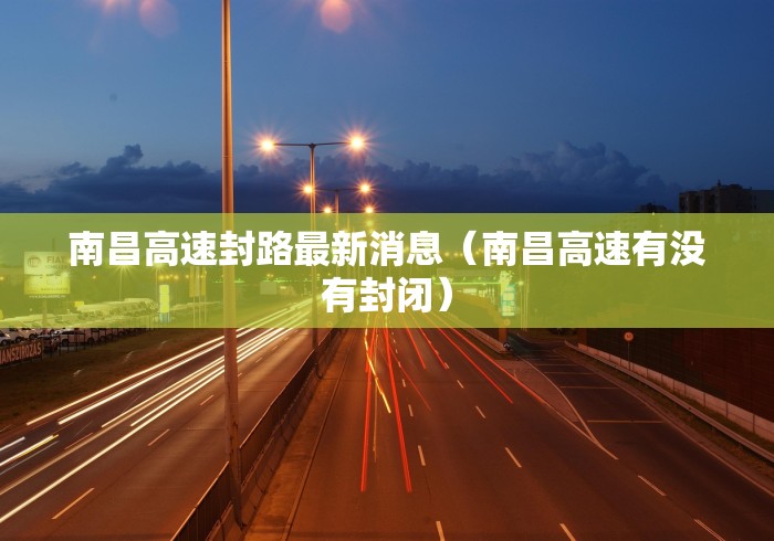 南昌高速封路最新消息（南昌高速有没有封闭）
