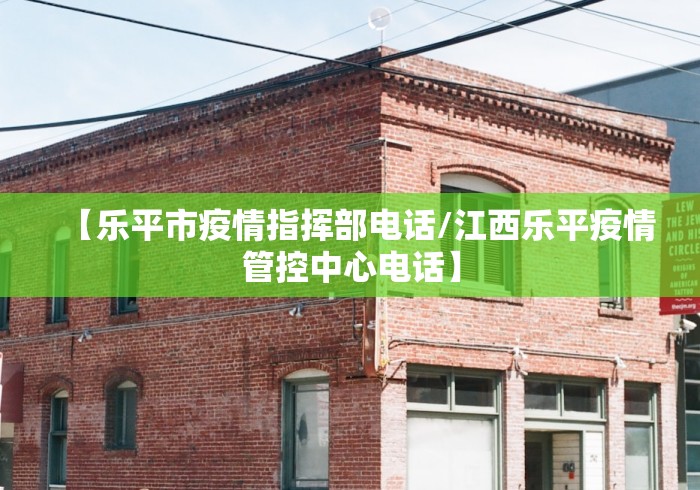 【乐平市疫情指挥部电话/江西乐平疫情管控中心电话】 【乐平市疫情指挥部电话/江西乐平疫情管控中心电话】