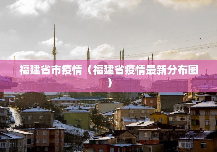 福建省市疫情(福建省疫情最新分布图)