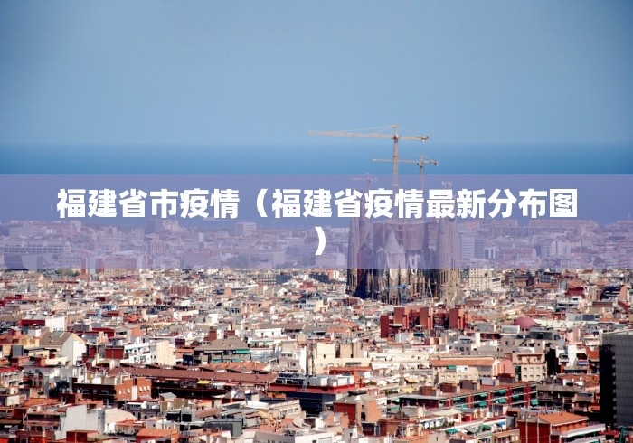 福建省市疫情(福建省疫情最新分布图) 福建省市疫情(福建省疫情最新分布图)