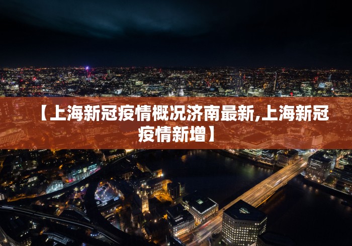 【上海新冠疫情概况济南最新,上海新冠疫情新增】