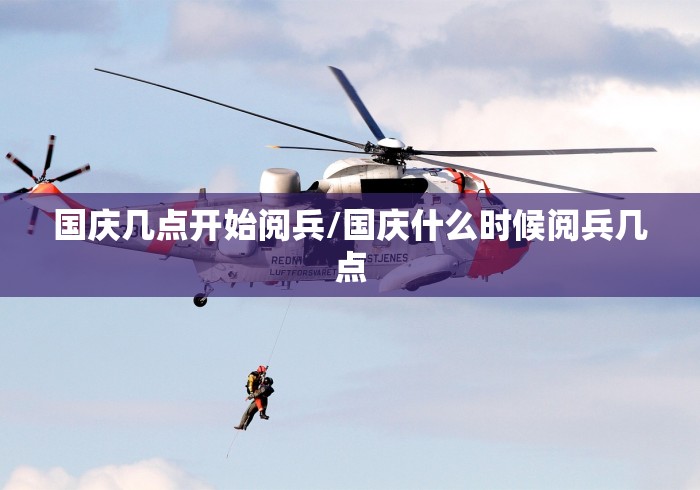 国庆几点开始阅兵/国庆什么时候阅兵几点