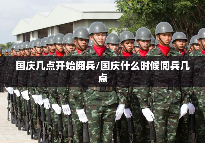 国庆几点开始阅兵/国庆什么时候阅兵几点 国庆几点开始阅兵/国庆什么时候阅兵几点