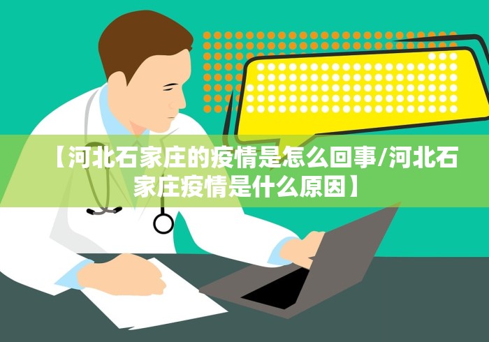【河北石家庄的疫情是怎么回事/河北石家庄疫情是什么原因】 【河北石家庄的疫情是怎么回事/河北石家庄疫情是什么原因】