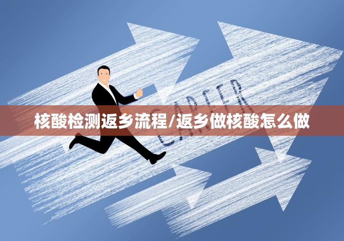 核酸检测返乡流程/返乡做核酸怎么做 核酸检测返乡流程/返乡做核酸怎么做
