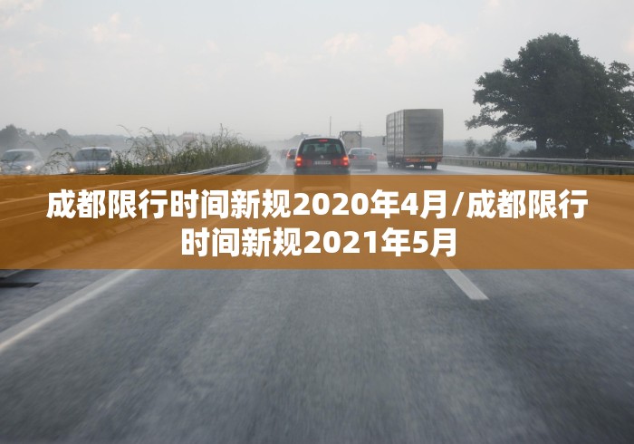 成都限行时间新规2020年4月/成都限行时间新规2021年5月 成都限行时间新规2020年4月/成都限行时间新规2021年5月