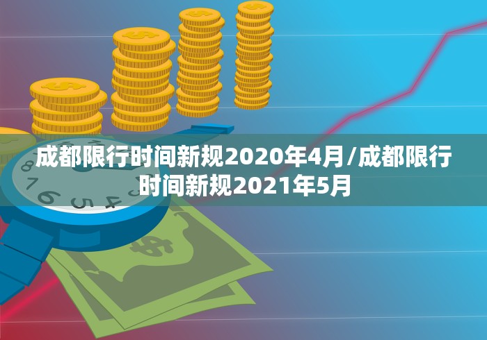 成都限行时间新规2020年4月/成都限行时间新规2021年5月