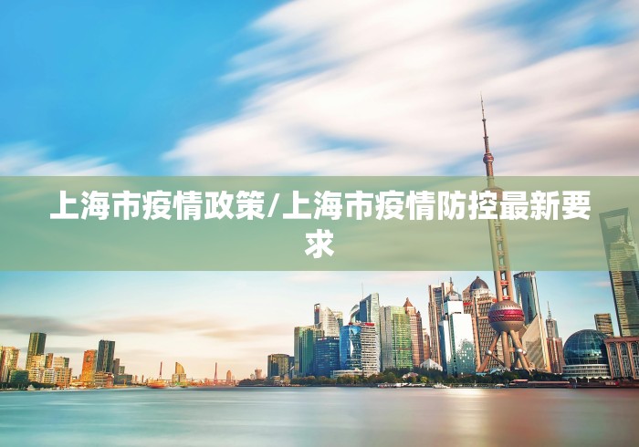 上海市疫情政策/上海市疫情防控最新要求