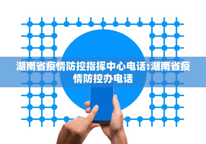 湖南省疫情防控指挥中心电话:湖南省疫情防控办电话