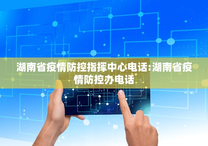 湖南省疫情防控指挥中心电话:湖南省疫情防控办电话 湖南省疫情防控指挥中心电话:湖南省疫情防控办电话
