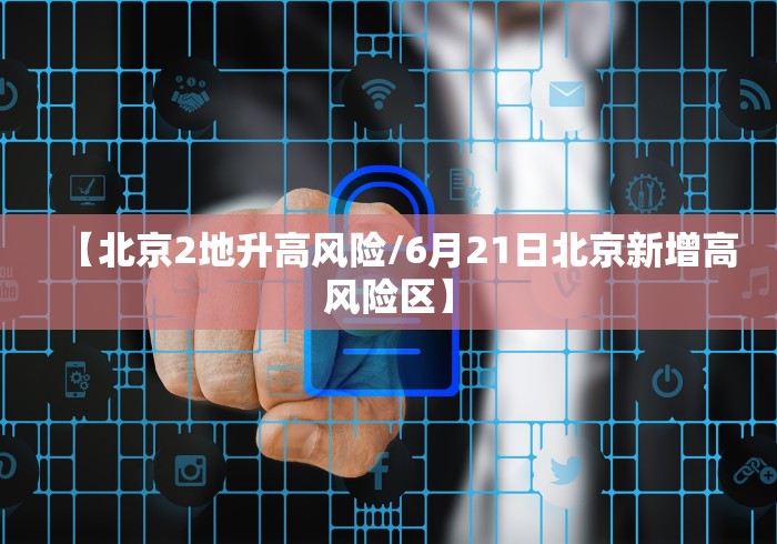 【北京2地升高风险/6月21日北京新增高风险区】